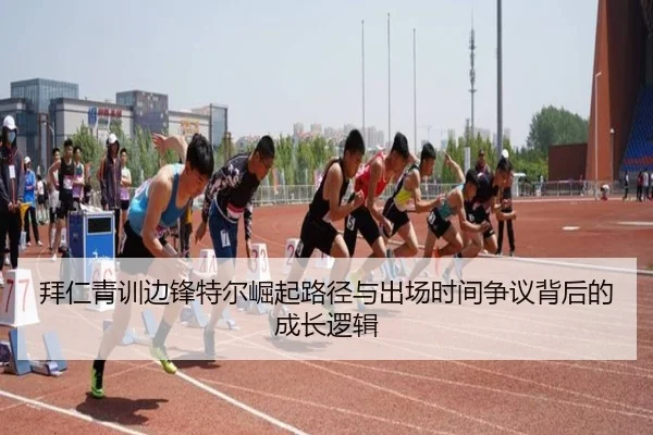拜仁青训边锋特尔崛起路径与出场时间争议背后的成长逻辑